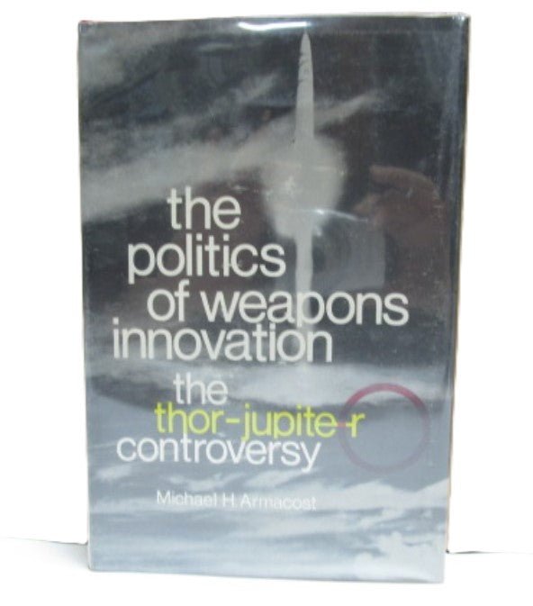 The Politics of Weapons Innovation: The Thor - Jupiter Controversy by Michael H. Armacost - Unique Collectibles