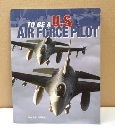 To Be a U.S Air Force Pilot Book 2004 by Henry Holden - Unique Collectibles